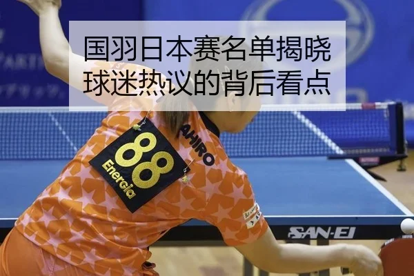 国羽日本赛名单揭晓 球迷热议的背后看点（ayx）