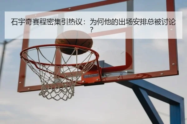 石宇奇赛程密集引热议：为何他的出场安排总被讨论？